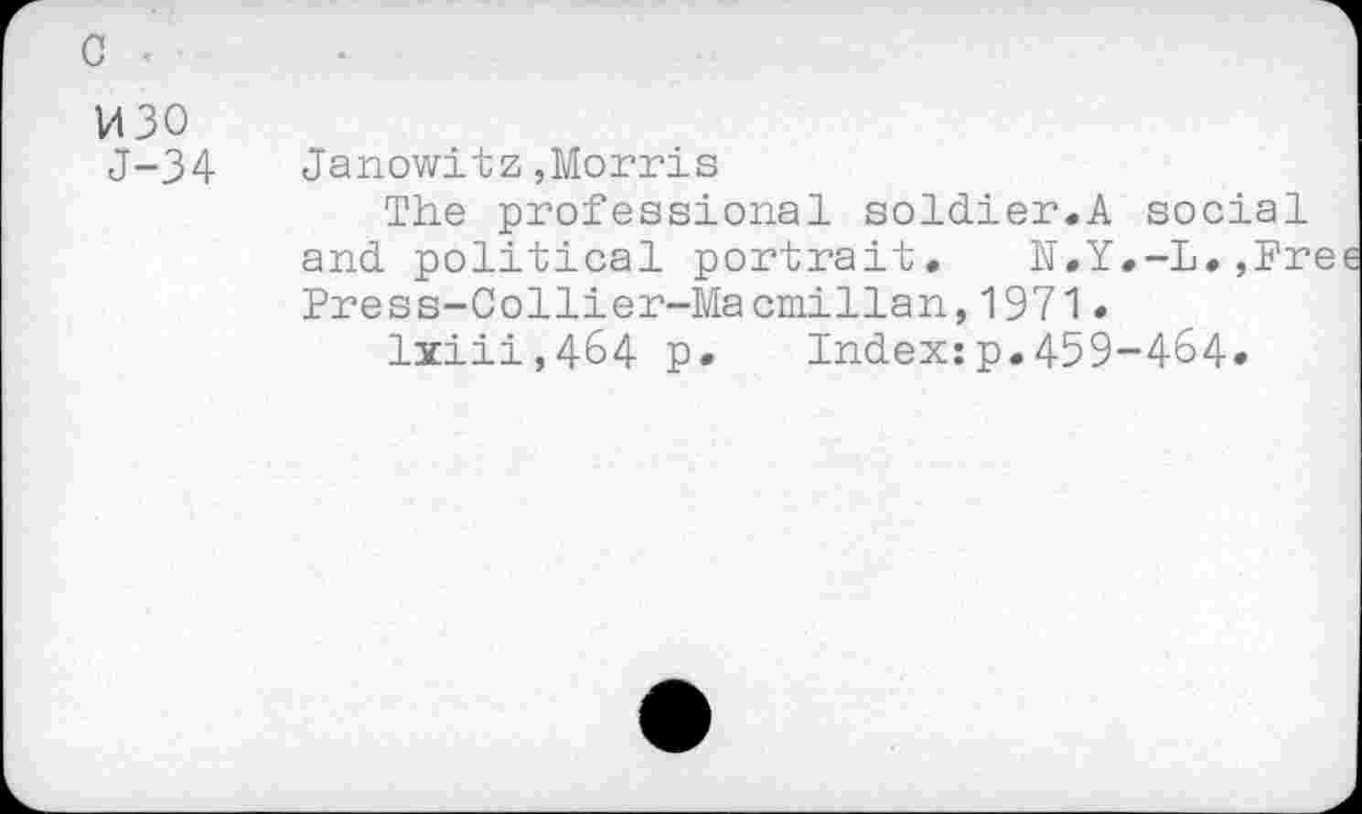 ﻿с
изо
J-34
Janowitz,Morris
The professional soldier.A social and political portrait. N.Y.-L.,Free Press-Collier-Macmillan,1971.
lxiii,464 Р» Index:p.459-464»